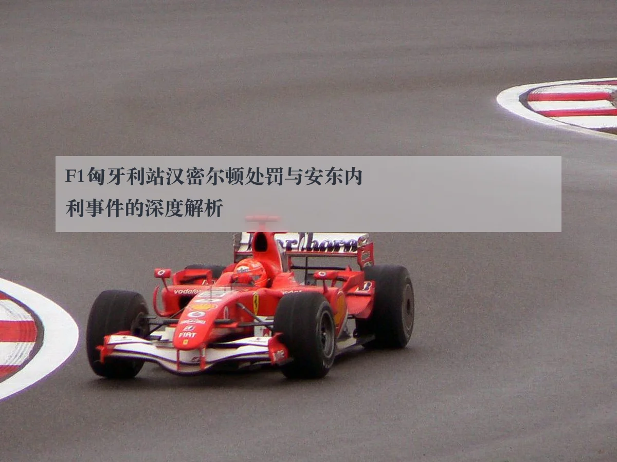 F1匈牙利站汉密尔顿处罚与安东内利事件的深度解析