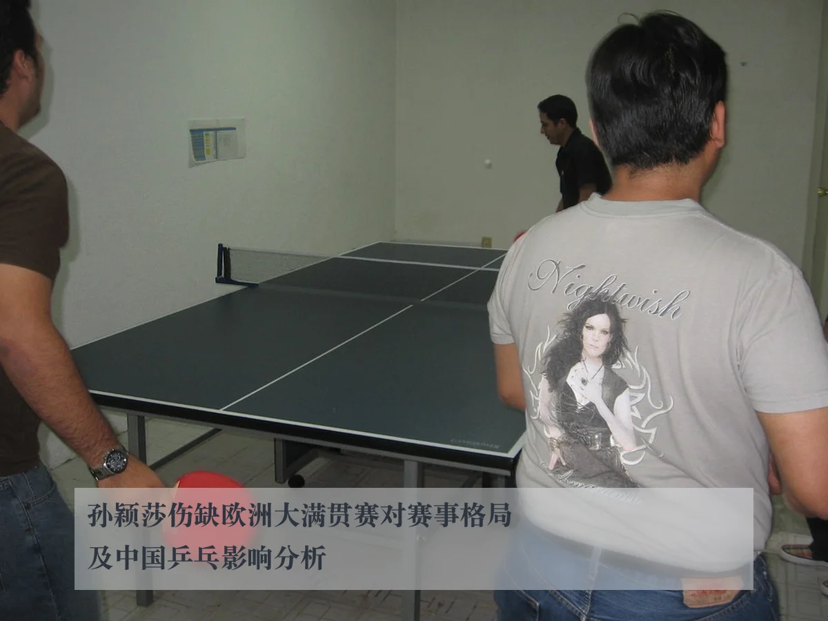 孙颖莎伤缺欧洲大满贯赛对赛事格局及中国乒乓影响分析